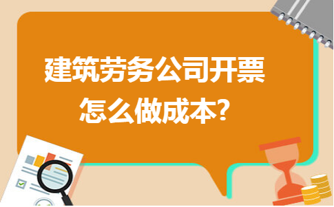 建筑劳务公司开票怎么做成本?